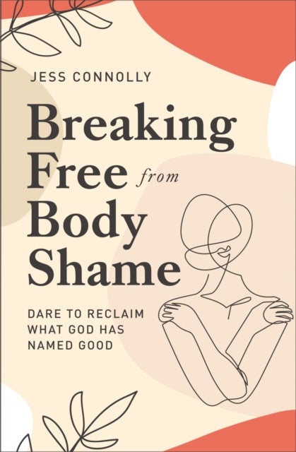 Breaking Free from Body Shame - Dare to Reclaim What God Has Named Good