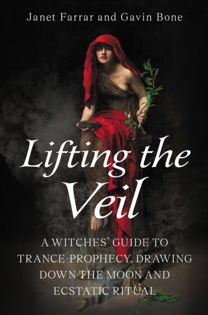Lifting the Veil - A Witches’ Guide to Trance-Prophesy, Drawing Down the Moon and Ecstatic Ritual