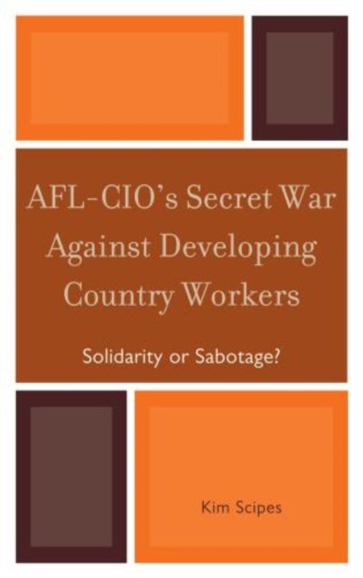 AFL-CIO''s Secret War against Developing Country Workers - Solidarity or Sabotage?