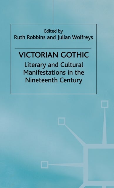Victorian Gothic - Literary and Cultural Manifestations in the Nineteenth Century