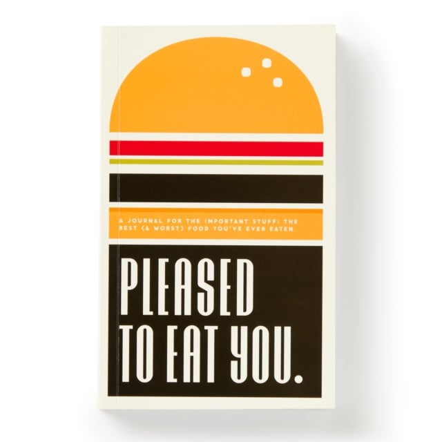 Pleased To Eat You - A Journal For The Important Stuff: The Best (& Worst) Food You've Ever Eaten