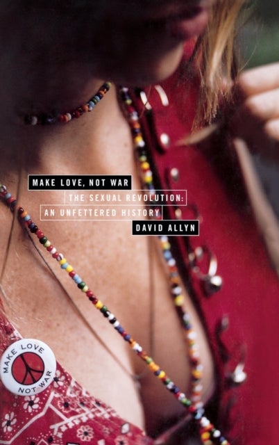Make Love, Not War - The Sexual Revolution;An Unfettered History