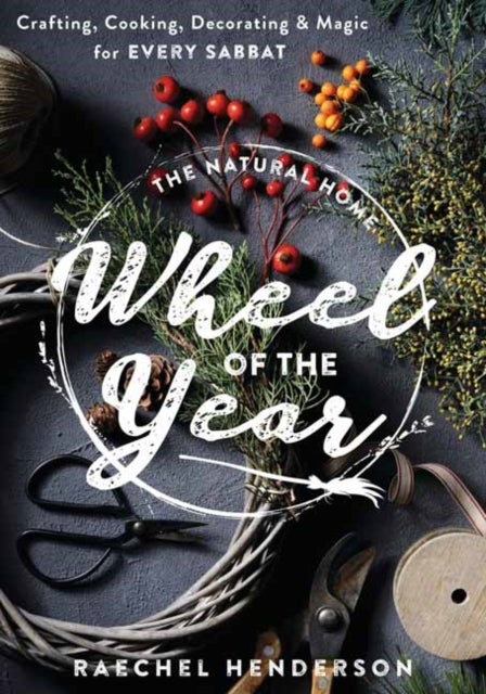 The Natural Home's Wheel of the Year - Crafting, Cooking, Decorating & Magic for Every Sabbat