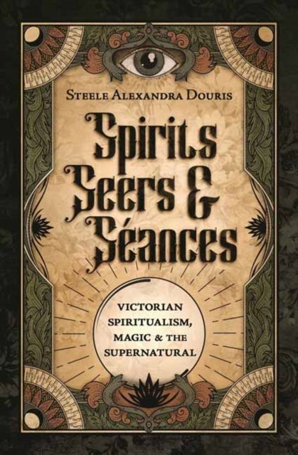 Spirits, Seers & S?ances - Victorian Spiritualism, Magic & the Supernatural