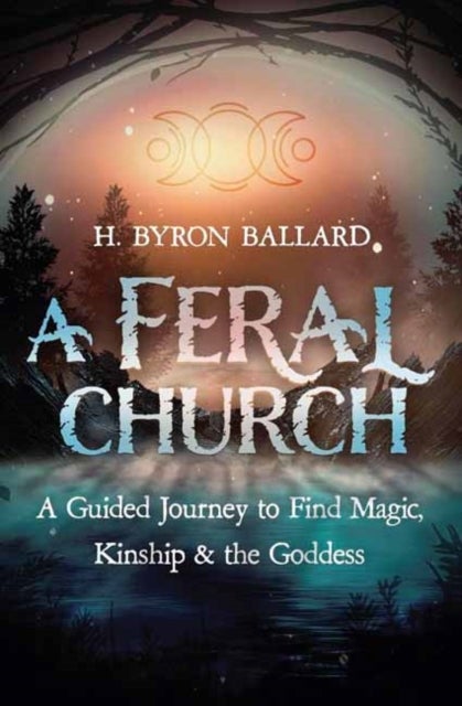 A Feral Church - A Guided Journey to Find Magic, Kinship, and the Goddess