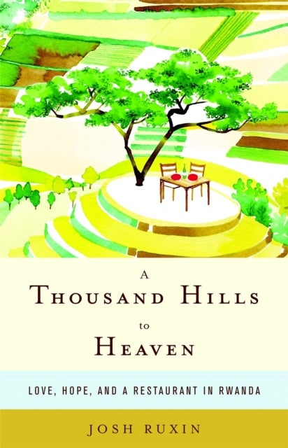 A Thousand Hills to Heaven - Love, Hope, and a Restaurant in Rwanda