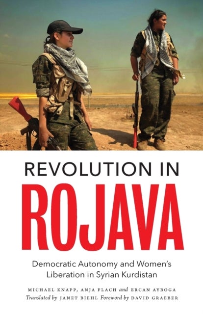 Revolution in Rojava – Democratic Autonomy and Women′s Liberation in Syrian Kurdistan - Democratic Autonomy and Women's Liberation in Syrian Kurdistan