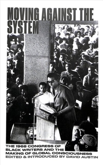 Moving Against the System – The 1968 Congress of Black Writers and the Making of Global Consciousness - The 1968 Congress of Black Writers and the Making of Global Consciousness