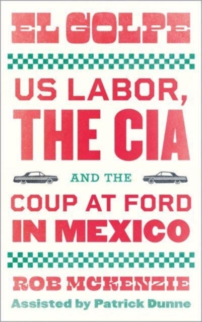 El Golpe – US Labor, the CIA, and the Coup at Ford in Mexico - US Labor, the CIA, and the Coup at Ford in Mexico