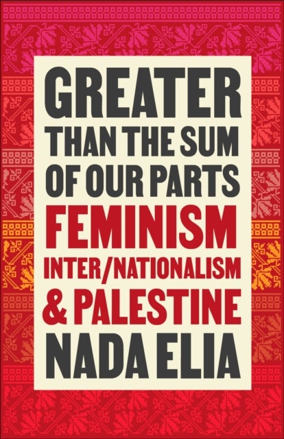 Greater than the Sum of Our Parts – Feminism, Inter/Nationalism, and Palestine - Feminism, Inter/Nationalism, and Palestine