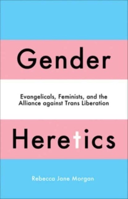 Gender Heretics – Evangelicals, Feminists, and the Alliance against Trans Liberation