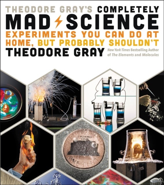 Theodore Gray's Completely Mad Science - Experiments You Can Do at Home but Probably Shouldn't: The Complete and Updated Edition