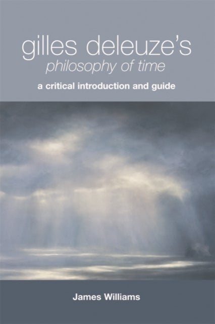 Gilles Deleuze''s Philosophy of Time - A Critical Introduction and Guide