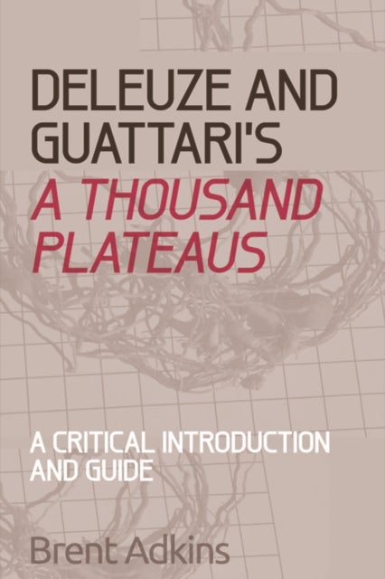 Deleuze and Guattari''s a Thousand Plateaus - A Critical Introduction and Guide