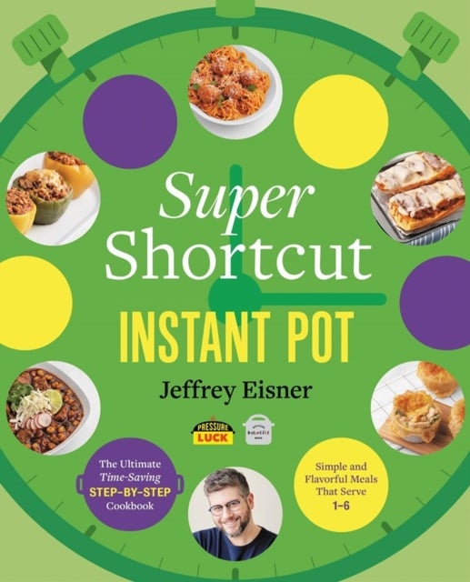 Super Shortcut Instant Pot - The Ultimate Time-Saving Step-by-Step Cookbook