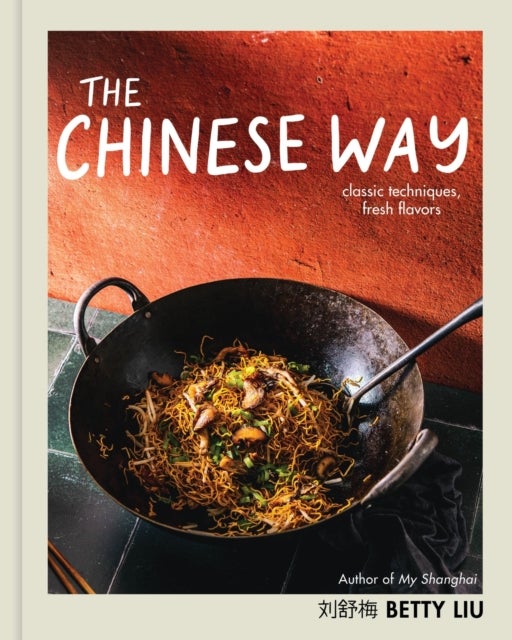 The Chinese Way - Classic Techniques, Fresh Flavors (A Cookbook)