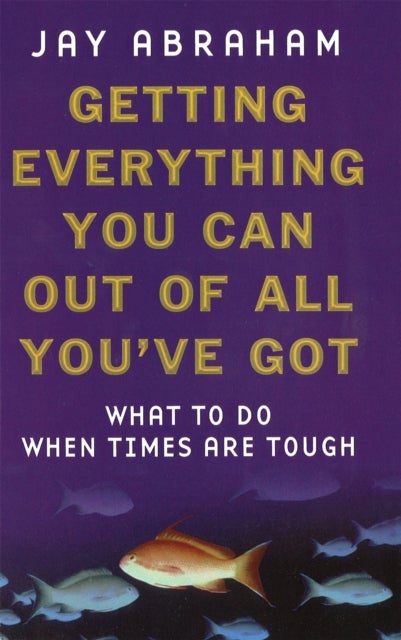 Getting Everything You Can Out Of All You''ve Got - What to Do When Times are Tough