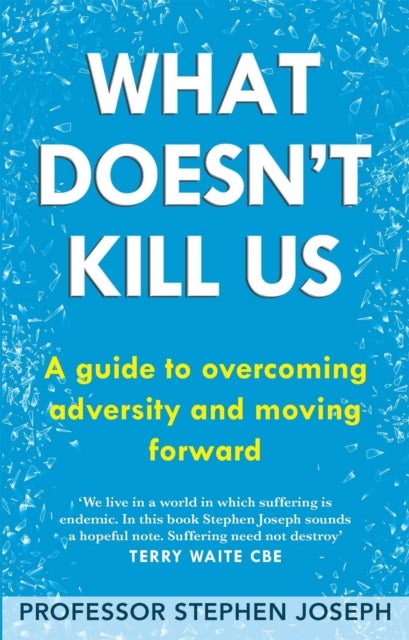 What Doesn''t Kill Us - A guide to overcoming adversity and moving forward