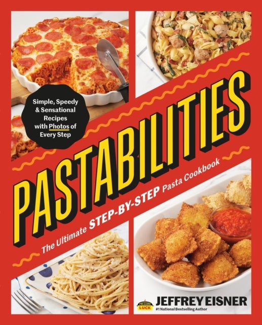 Pastabilities - The Ultimate STEP-BY-STEP Pasta Cookbook: Simple, Speedy, and Sensational Recipes with Photos of Every Step