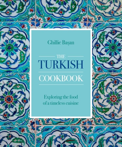 Turkish Cookbook - Exploring the food of a timeless cuisine