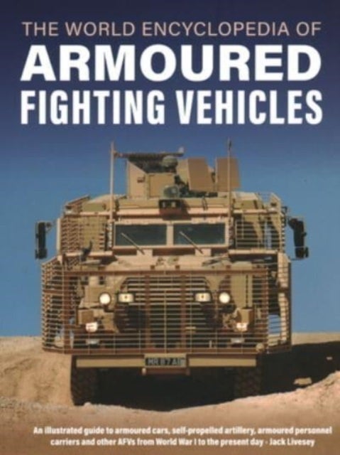 Armoured Fighting Vehicles, World Encyclopedia of - An illustrated guide to armoured cars, self-propelled artillery, armoured personnel carriers and other AFVs from World War I to the present day