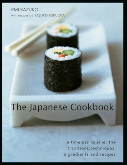 The Japanese Cookbook - A Timeless Cuisine: the Traditions, Techniques, Ingredients and Recipes