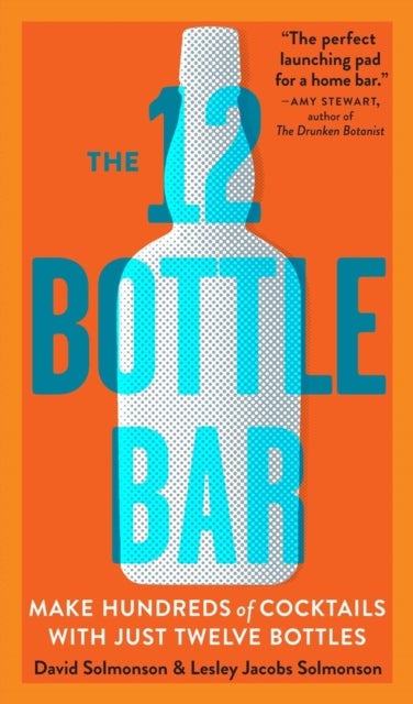 The 12 Bottle Bar - Make Hundreds of Cocktails with Just Twelve Bottles
