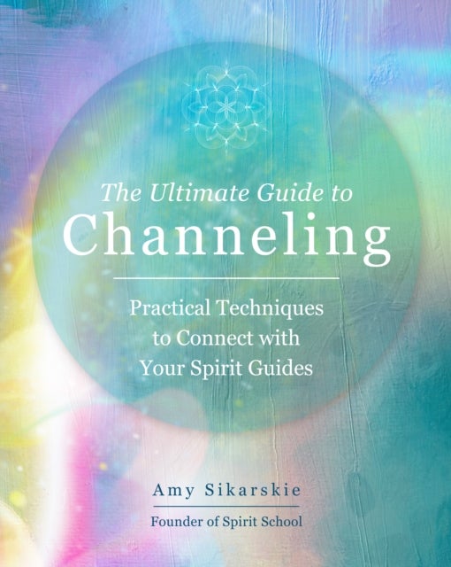 The Ultimate Guide to Channeling - Practical Techniques to Connect with Your Spirit Guides