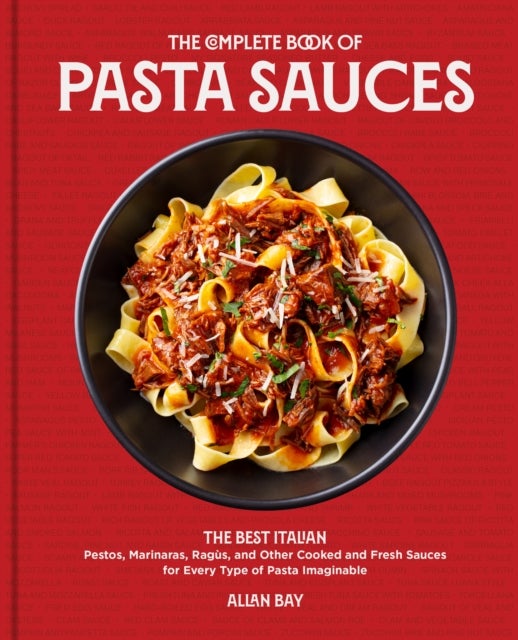 The Complete Book of Pasta Sauces - The Best Italian Pestos, Marinaras, Ragus, and Other Cooked and Fresh Sauces for Every Type of Pasta Imaginable