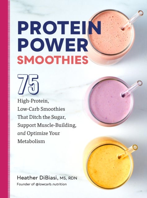 Protein Power Smoothies - 75 High-Protein, Low-Carb Smoothies That Ditch the Sugar, Support Muscle-Building, and Optimize Your Metabolism