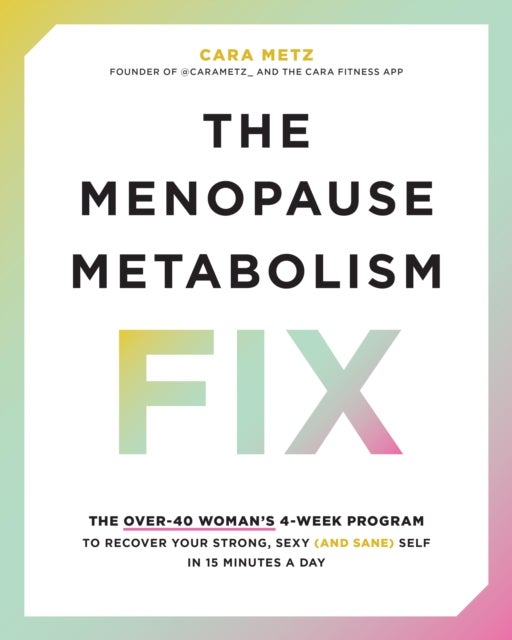 The Menopause Metabolism Fix - The Over-40 Woman’s 4-Week Program to Recover Your Strong, Sexy (and Sane) Self in 15 Minutes a Day