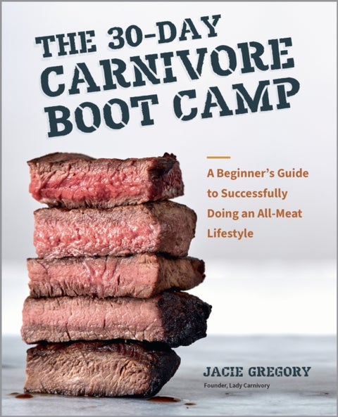 The 30-Day Carnivore Boot Camp - A Beginner’s Guide to Successfully Doing an All-Meat Lifestyle
