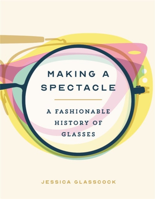 Making a Spectacle - A Fashionable History of Glasses