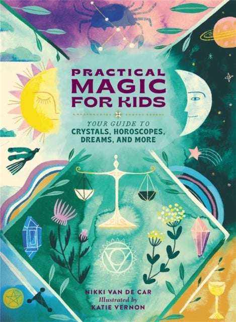 Practical Magic for Kids - Your Guide to Crystals, Horoscopes, Dreams, and More