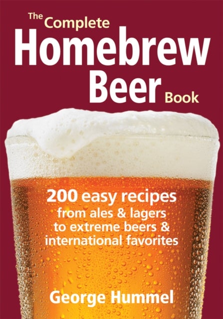 Complete Homebrew Beer Book - 200 Easy Recipes, from Ales and Lagers to Extreme Beers and International Favorites