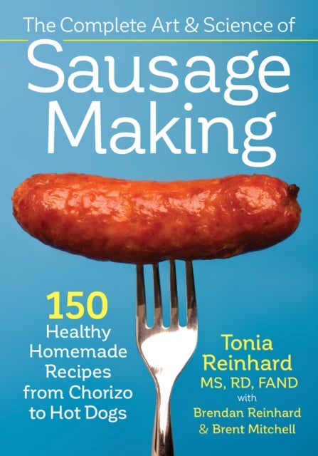 Complete Art and Science of Sausage Making - 150 Healthy Homemade Recipes from Chorizo to Hot Dogs