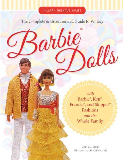 The Complete & Unauthorized Guide to Vintage Barbie® Dolls - With Barbie®, Ken®, Francie®, and Skipper® Fashions and the Whole Family