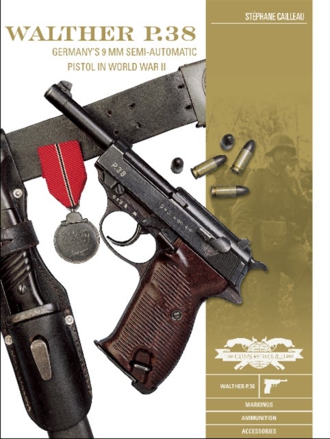 Walther P.38 - Germany's 9 mm Semiautomatic Pistol in World War II