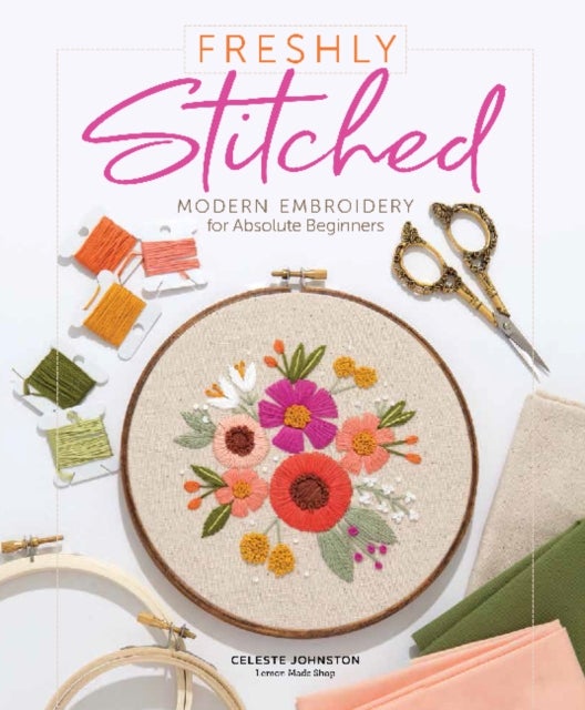 Freshly Stitched - Modern Embroidery for Absolute Beginners