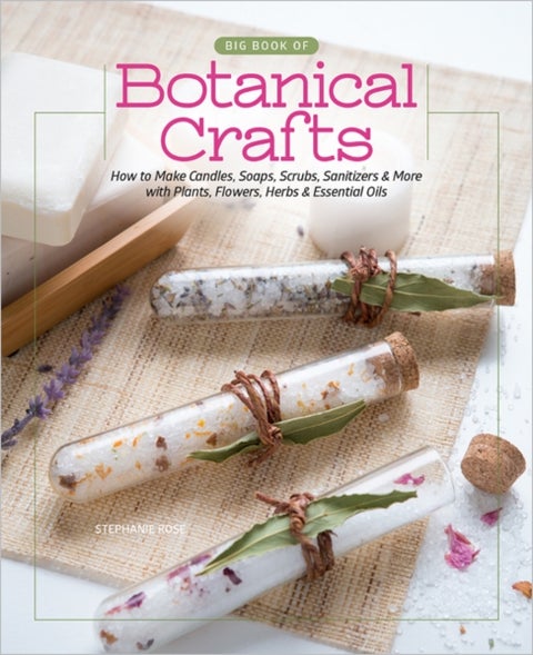 Big Book of Botanical Crafts - How to Make Candles, Soaps, Scrubs, Sanitizers & More with Plants, Flowers, Herbs & Essential Oils