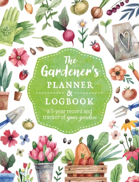 The Gardener's Planner and Logbook - A 5-Year Record and Tracker of Your Garden