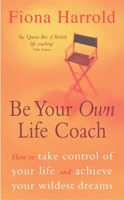 Be Your Own Life Coach - How to take control of your life and achieve your wildest dreams