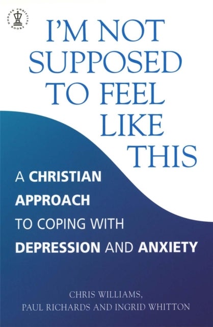 I''m Not Supposed to Feel Like This - A Christian approach to depression and anxiety