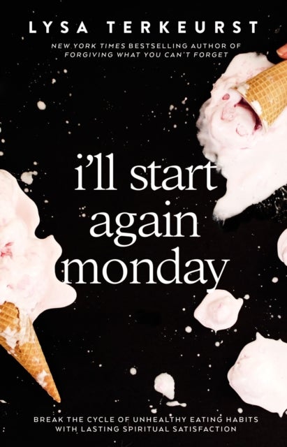 I'll Start Again Monday - Break the Cycle of Unhealthy Eating Habits with Lasting Spiritual Satisfaction