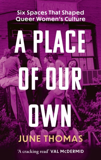 A Place of Our Own - Six Spaces that Shaped Queer Women's Culture - 'A cracking read' (Val McDermid)