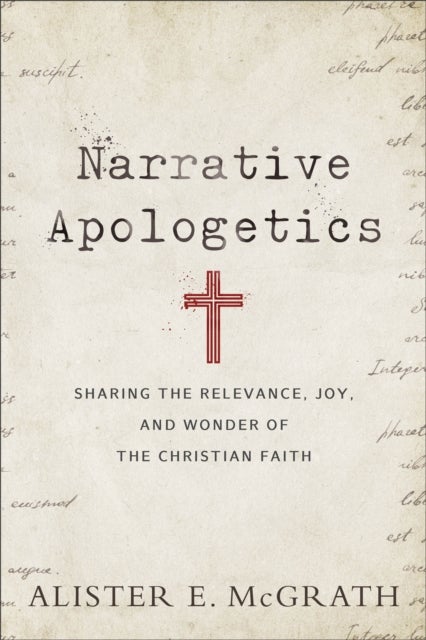 Narrative Apologetics ¿ Sharing the Relevance, Joy, and Wonder of the Christian Faith