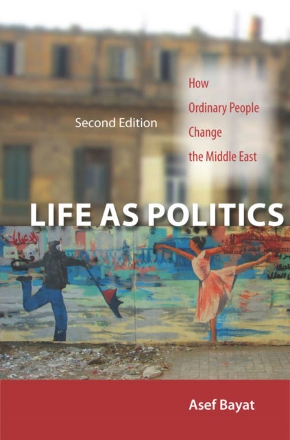 Life As Politics - How Ordinary People Change the Middle East, Second Edition