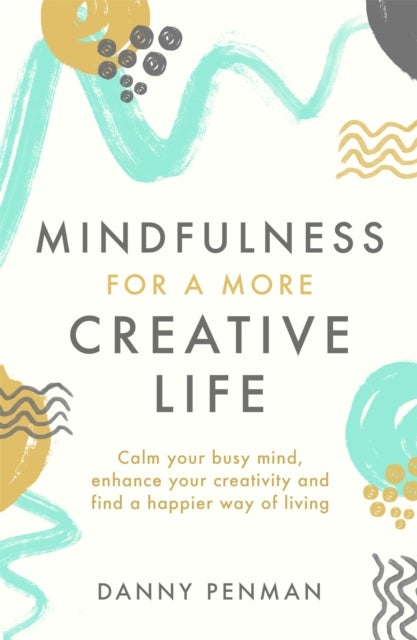 Mindfulness for a More Creative Life - Calm your busy mind, enhance your creativity and find a happier way of living