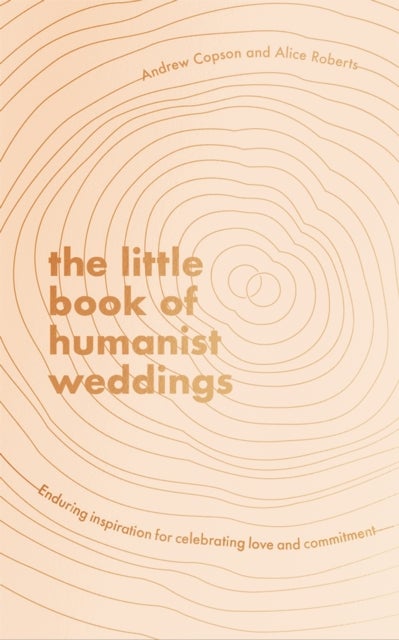 The Little Book of Humanist Weddings - Enduring inspiration for celebrating love and commitment