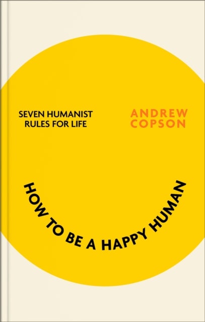 How to be a Happy Human - Seven humanist foundations for a better life